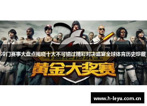 冷门赛事大盘点揭晓十大不可错过精彩对决盛宴全球体育历史珍藏 冷门赛事大盘点揭晓十大不可错过精彩对决盛宴全球体育历史珍藏