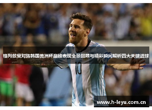格列兹曼对阵韩国美洲杯巅峰表现全景回顾与精彩瞬间解析四大关键进球 格列兹曼对阵韩国美洲杯巅峰表现全景回顾与精彩瞬间解析四大关键进球